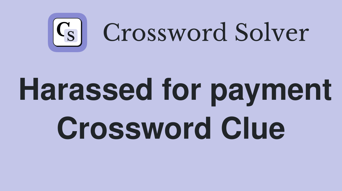 Harassed for payment Crossword Clue