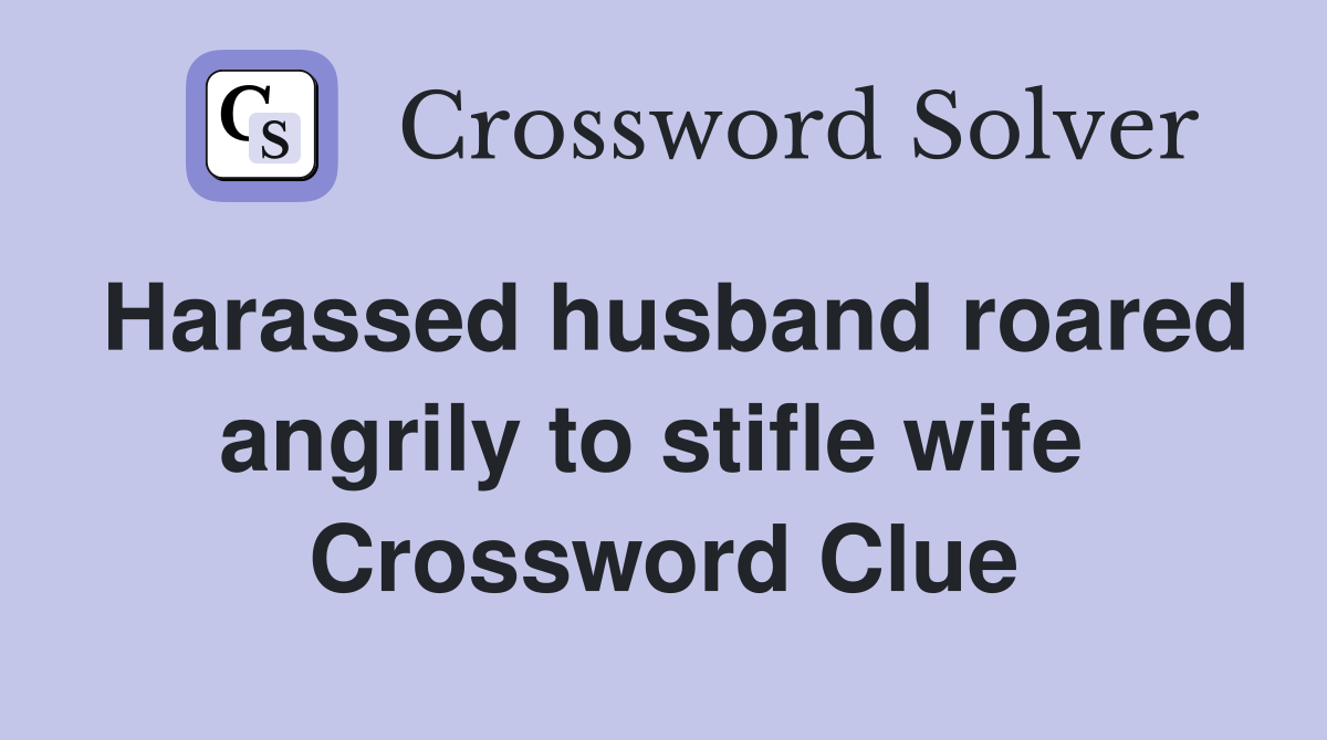 Harassed husband roared angrily to stifle wife  Crossword Clue