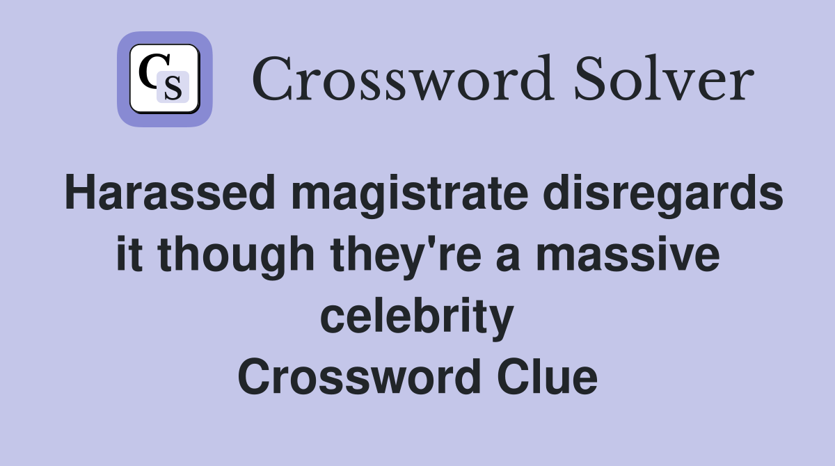 Harassed magistrate disregards it though they're a massive celebrity Crossword Clue