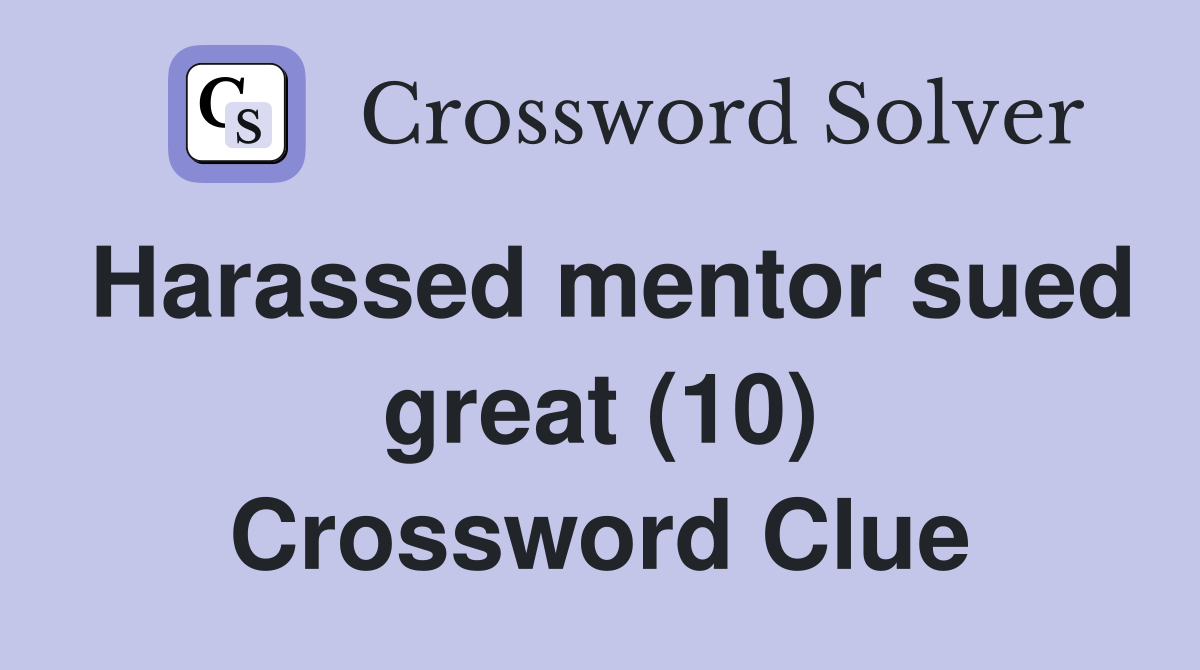 Harassed mentor sued great (10) Crossword Clue