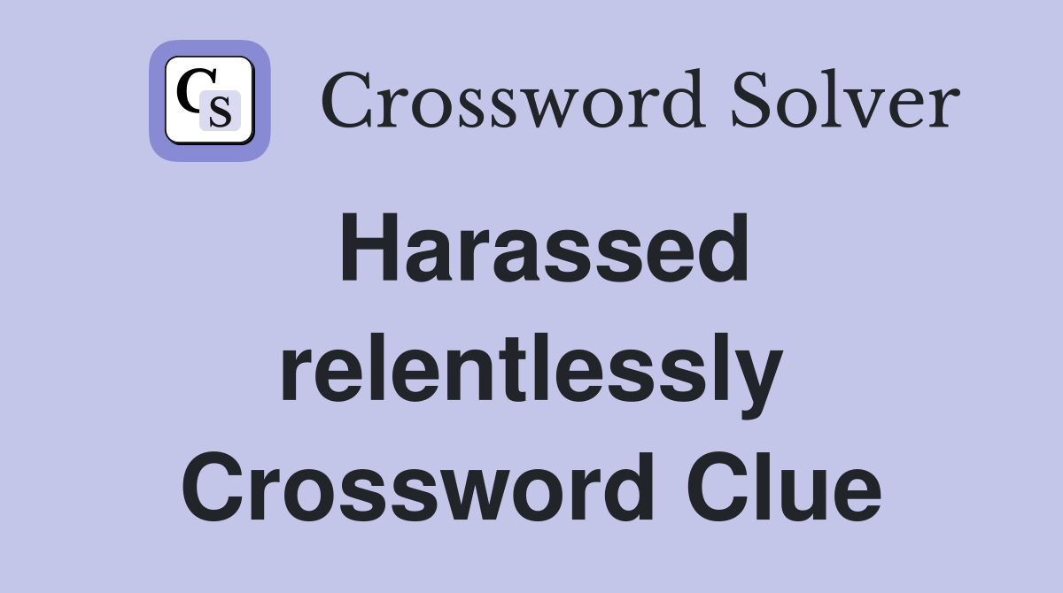 Harassed relentlessly Crossword Clue