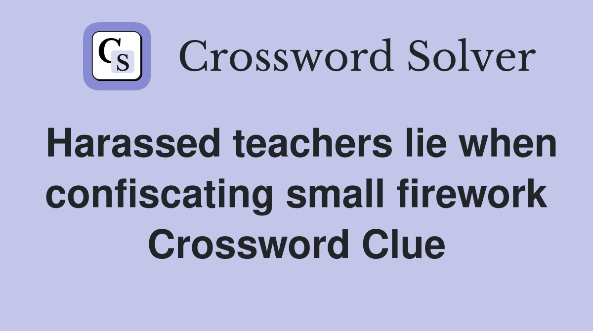Harassed teachers lie when confiscating small firework Crossword Clue