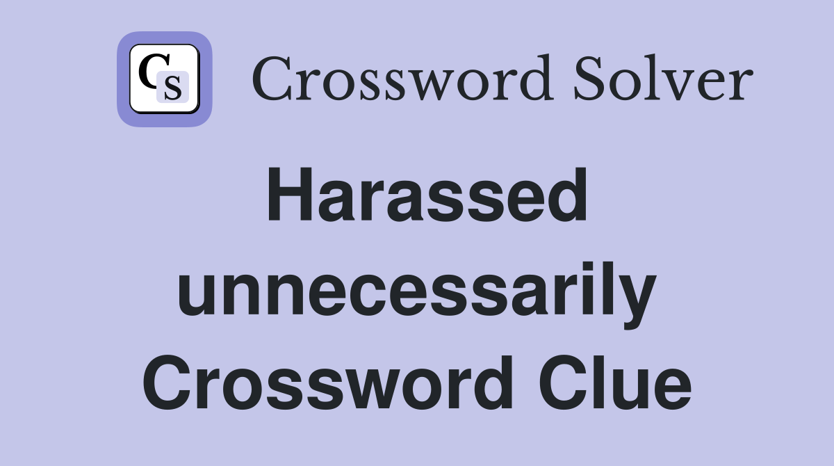 Harassed unnecessarily Crossword Clue