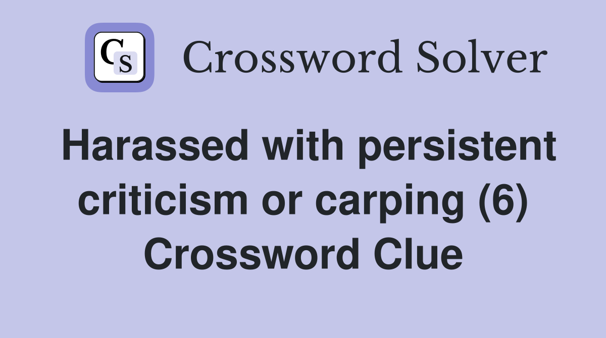 Harassed with persistent criticism or carping (6) Crossword Clue