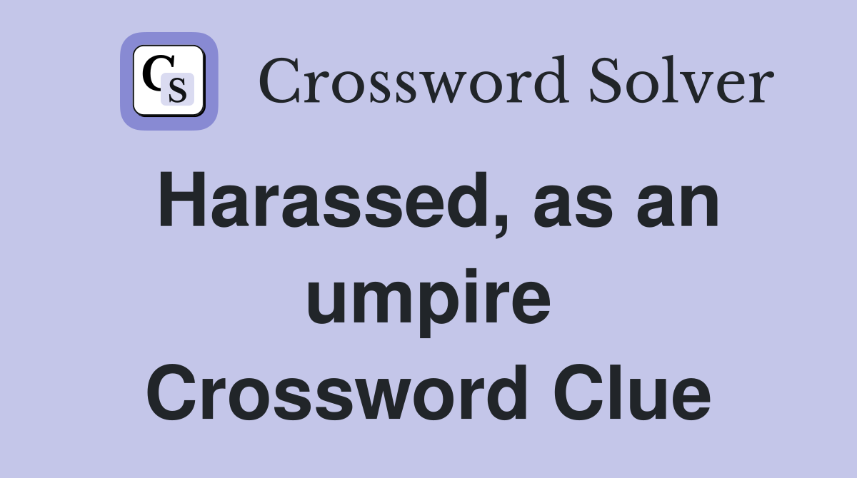 Harassed, as an umpire Crossword Clue