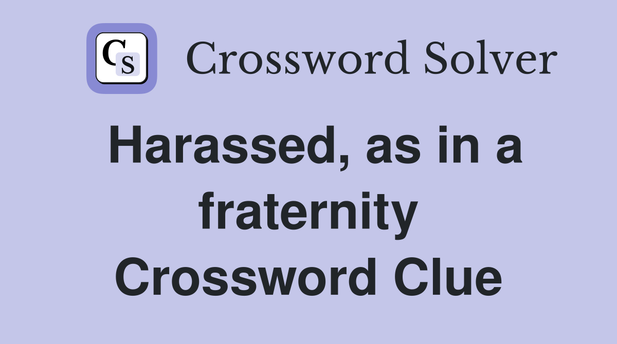 Harassed, as in a fraternity Crossword Clue