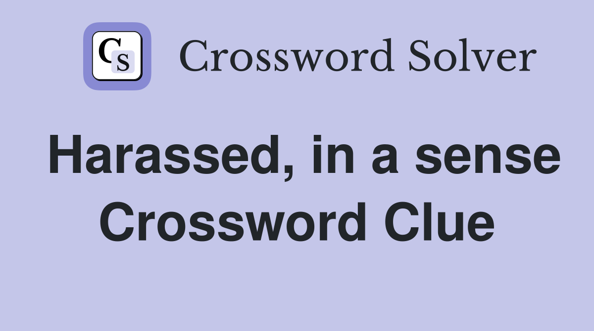 Harassed, in a sense Crossword Clue
