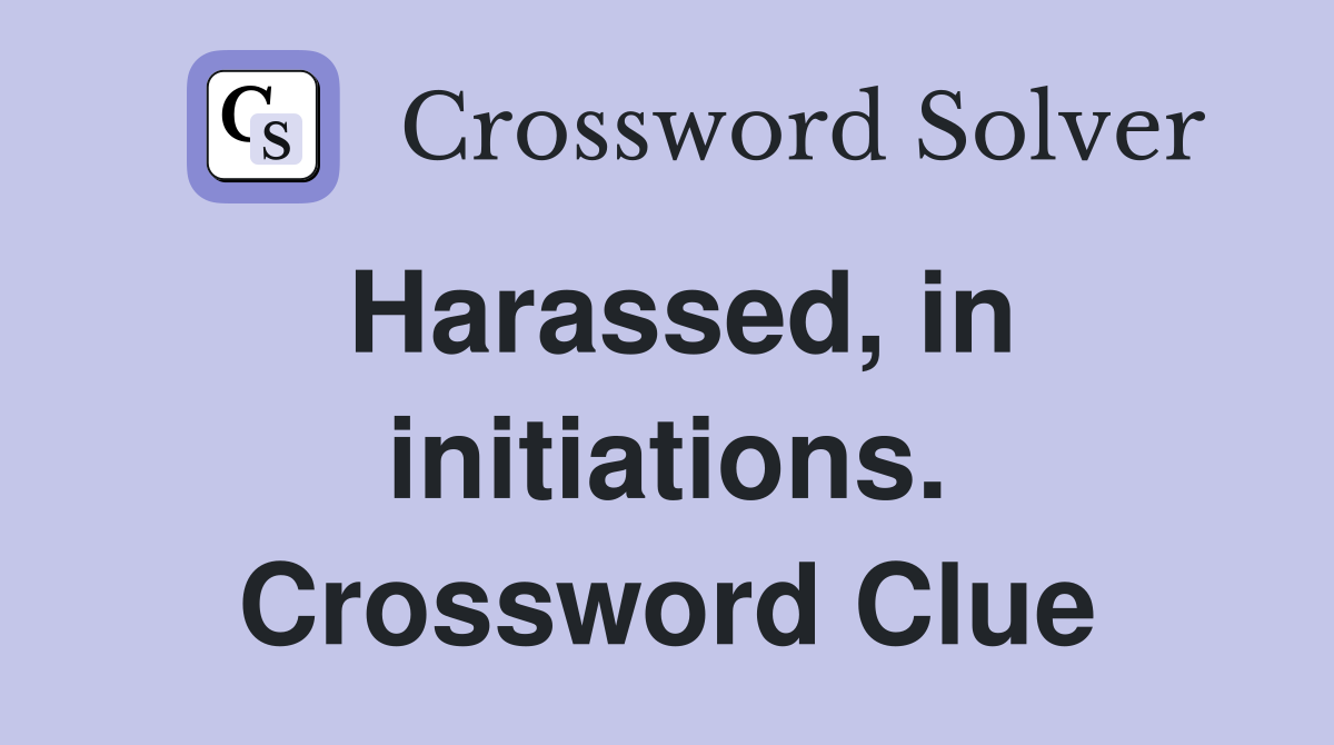 Harassed, in initiations. Crossword Clue