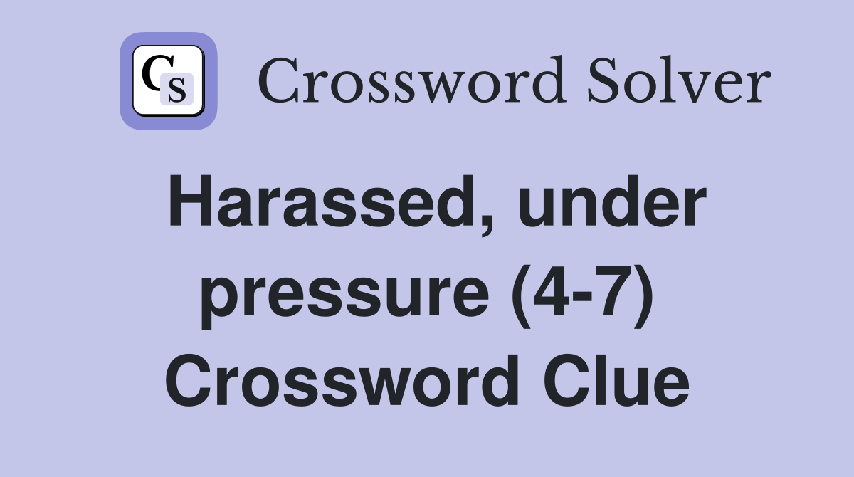 Harassed, under pressure (4-7) Crossword Clue