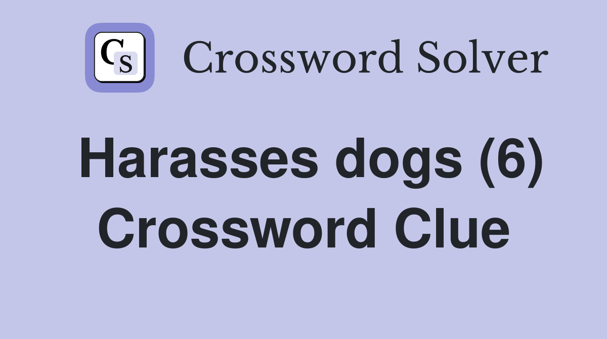 Harasses dogs (6) Crossword Clue