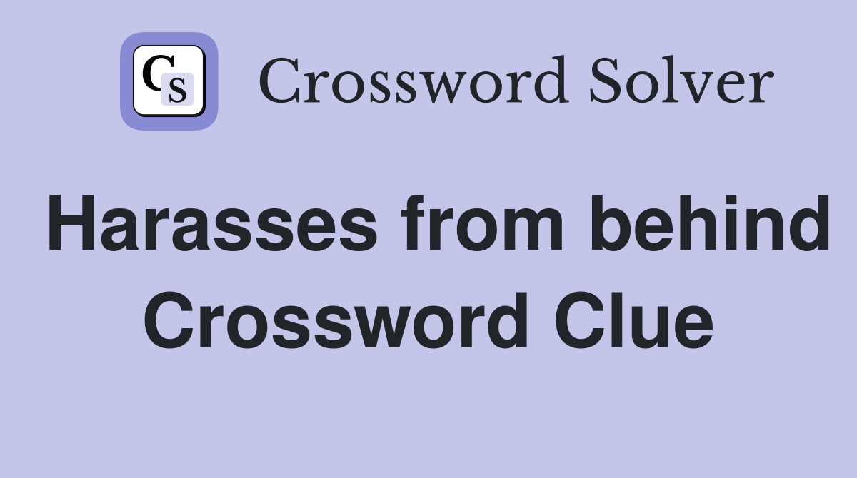 Harasses from behind Crossword Clue