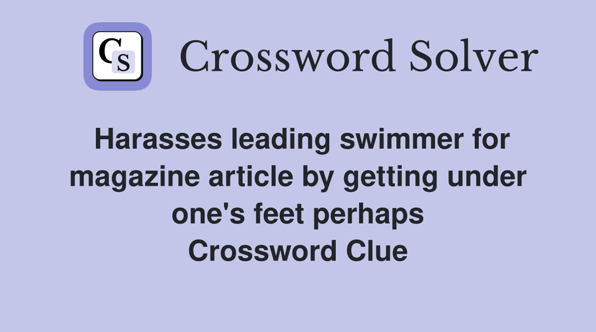 Harasses leading swimmer for magazine article by getting under one's feet perhaps Crossword Clue