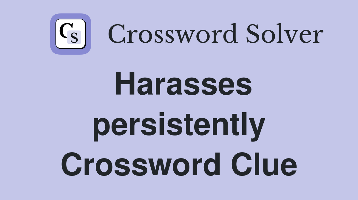 Harasses persistently Crossword Clue