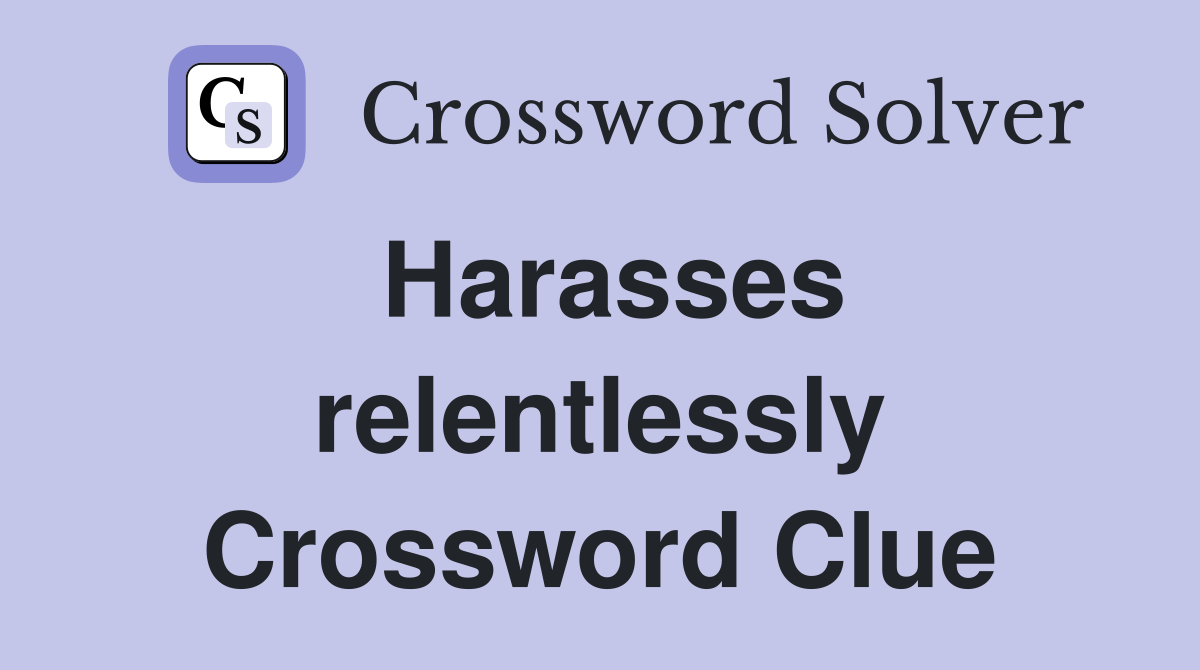 Harasses relentlessly Crossword Clue