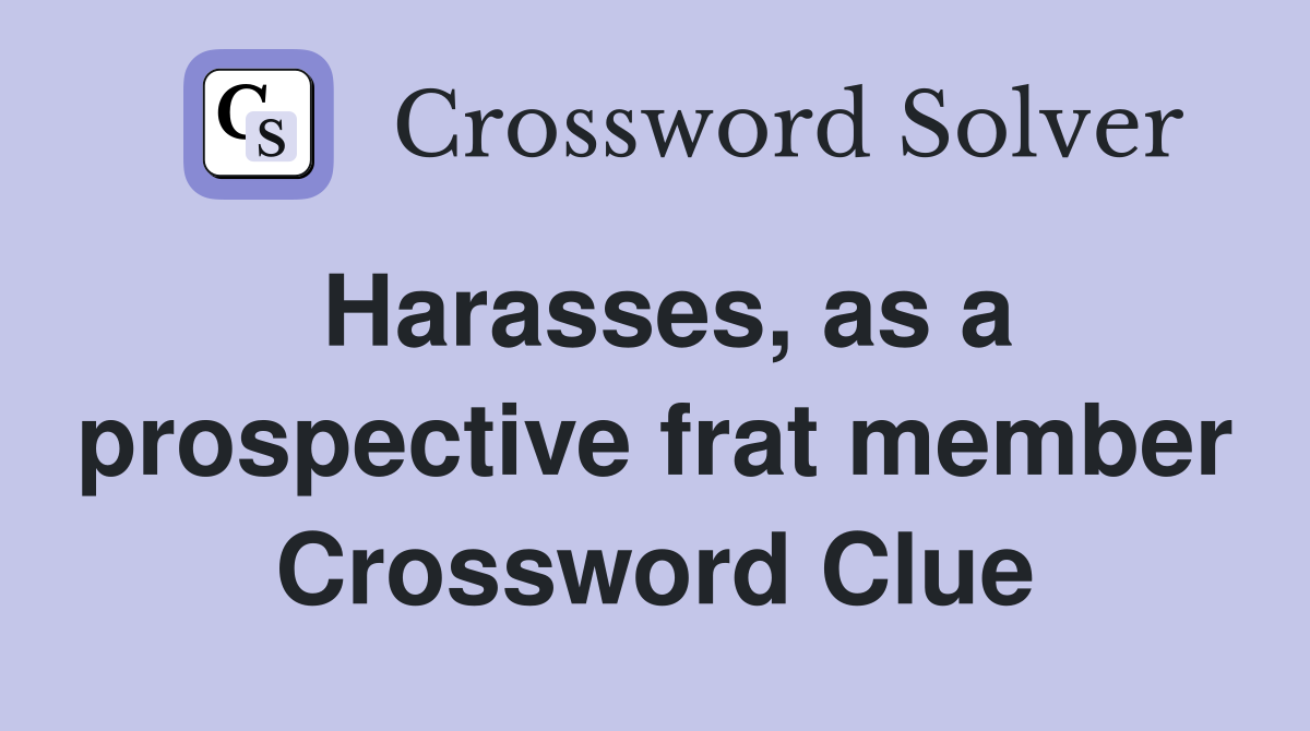Harasses, as a prospective frat member Crossword Clue
