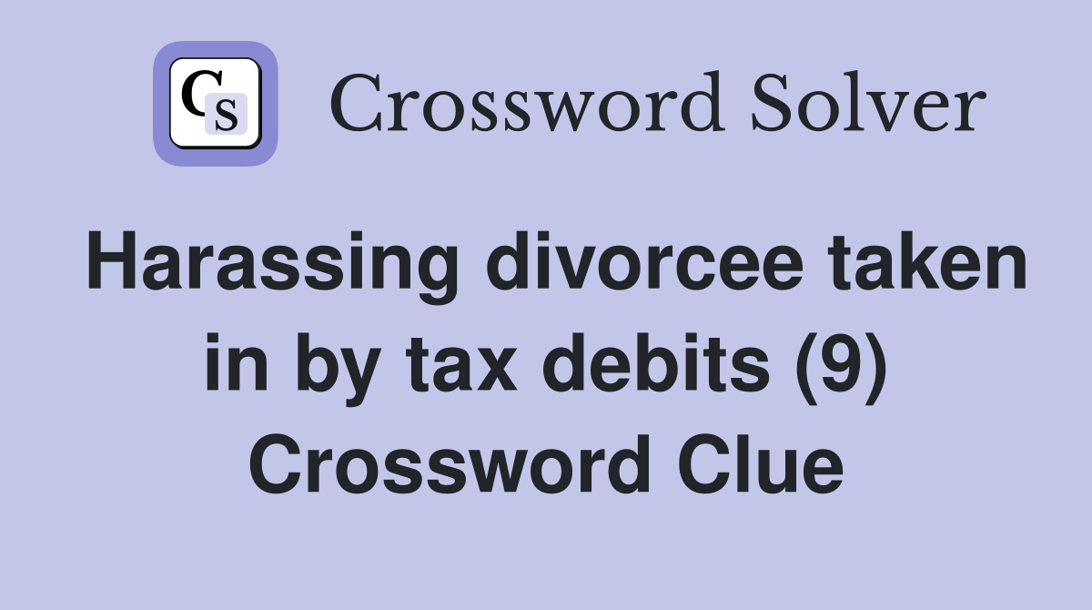 Harassing divorcee taken in by tax debits (9) Crossword Clue