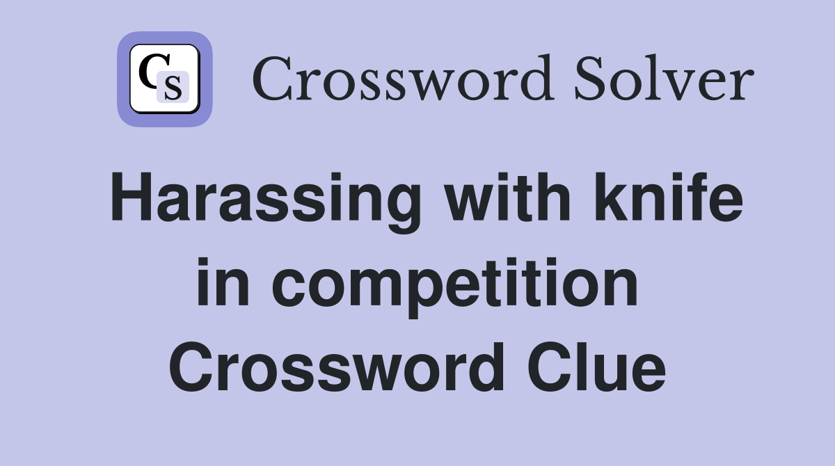 Harassing with knife in competition Crossword Clue