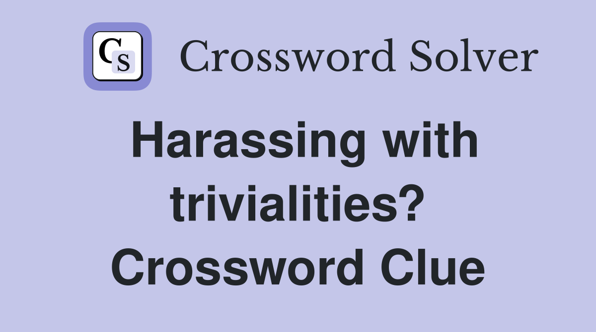 Harassing with trivialities? Crossword Clue