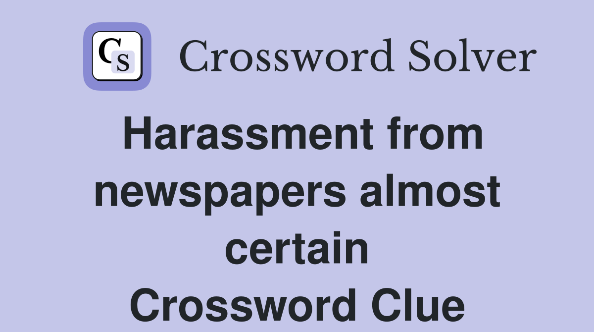 Harassment from newspapers almost certain Crossword Clue