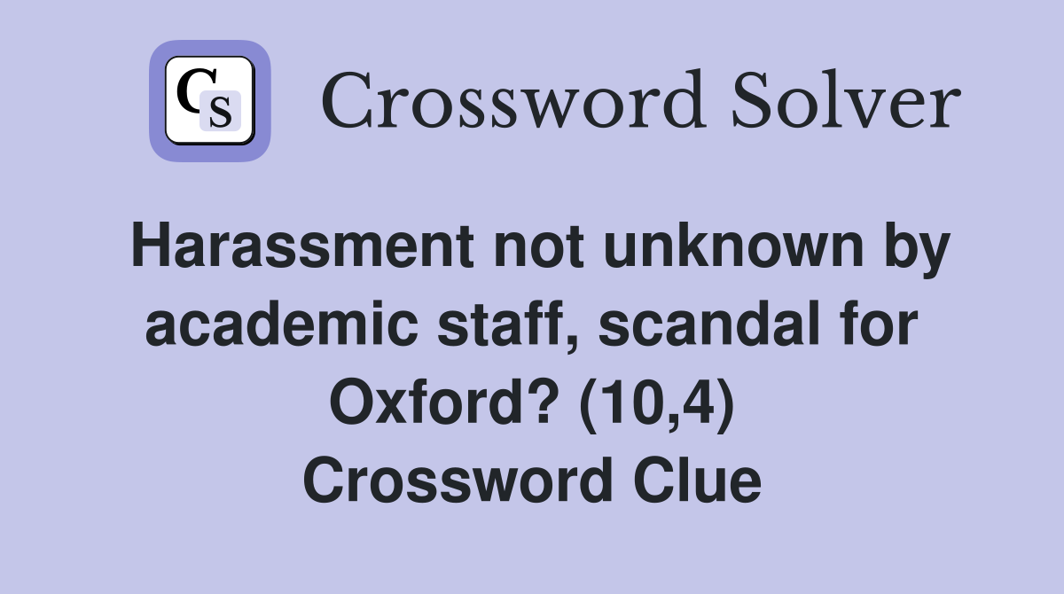 Harassment not unknown by academic staff, scandal for Oxford? (10,4) Crossword Clue