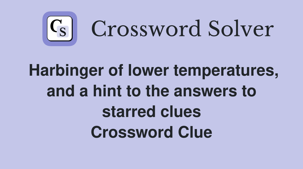 Harbinger of lower temperatures, and a hint to the answers to starred clues Crossword Clue