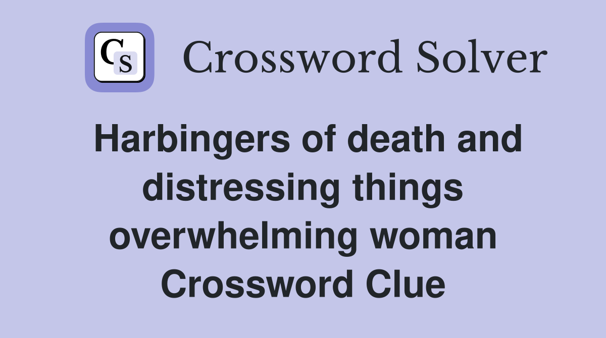 Harbingers of death and distressing things overwhelming woman Crossword Clue