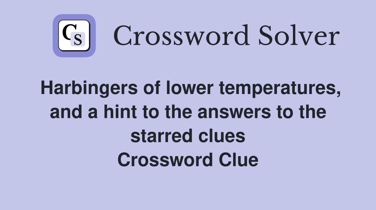 Harbingers of lower temperatures, and a hint to the answers to the starred clues Crossword Clue