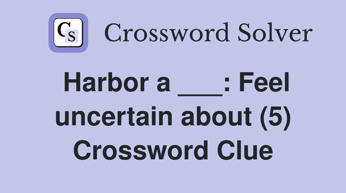 Harbor a ___: Feel uncertain about (5) Crossword Clue