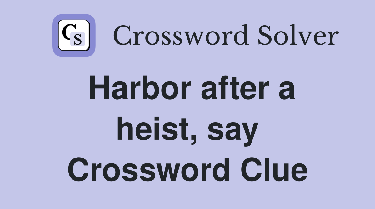 Harbor after a heist, say Crossword Clue
