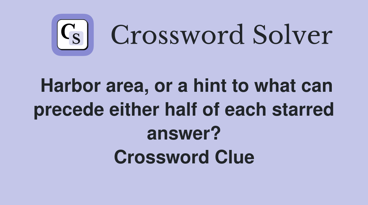 Harbor area, or a hint to what can precede either half of each starred answer? Crossword Clue