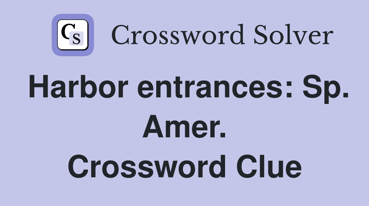 Harbor entrances: Sp. Amer. Crossword Clue