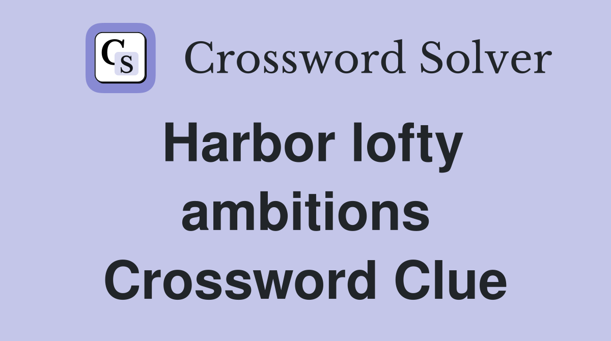 Harbor lofty ambitions Crossword Clue