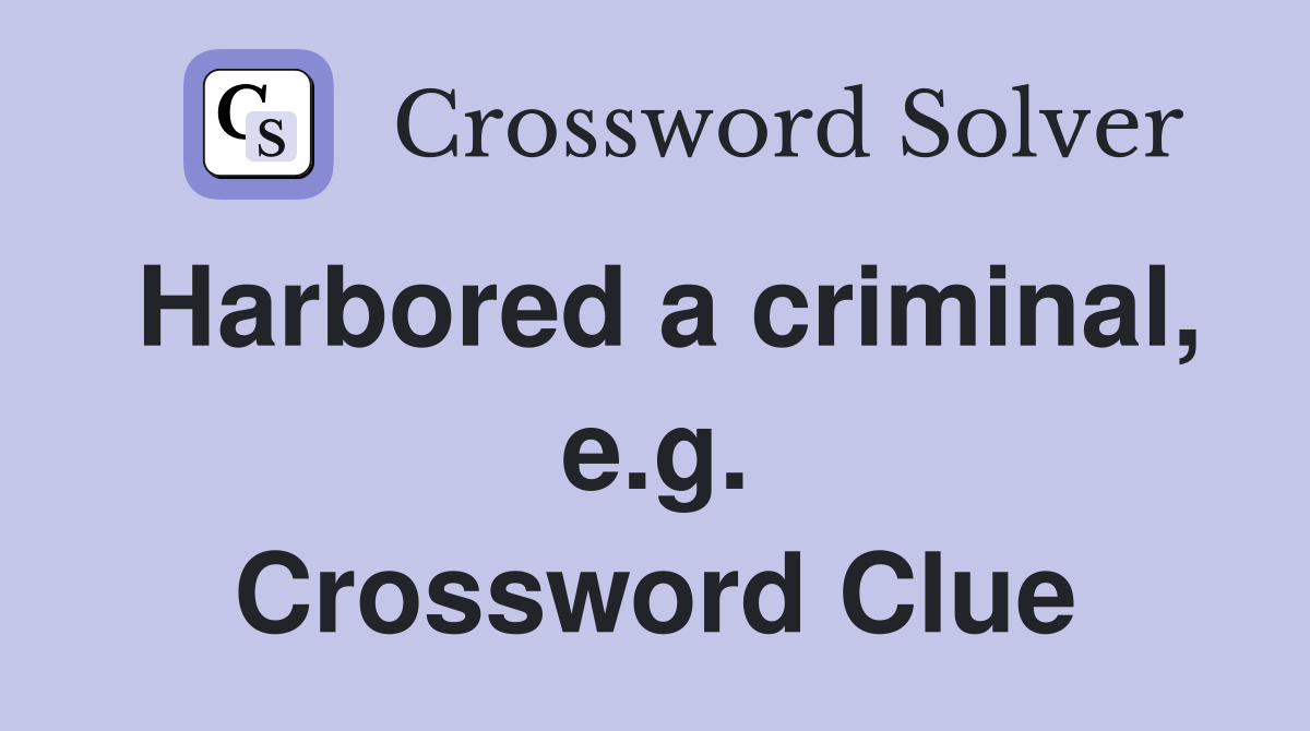 Harbored a criminal, e.g. Crossword Clue