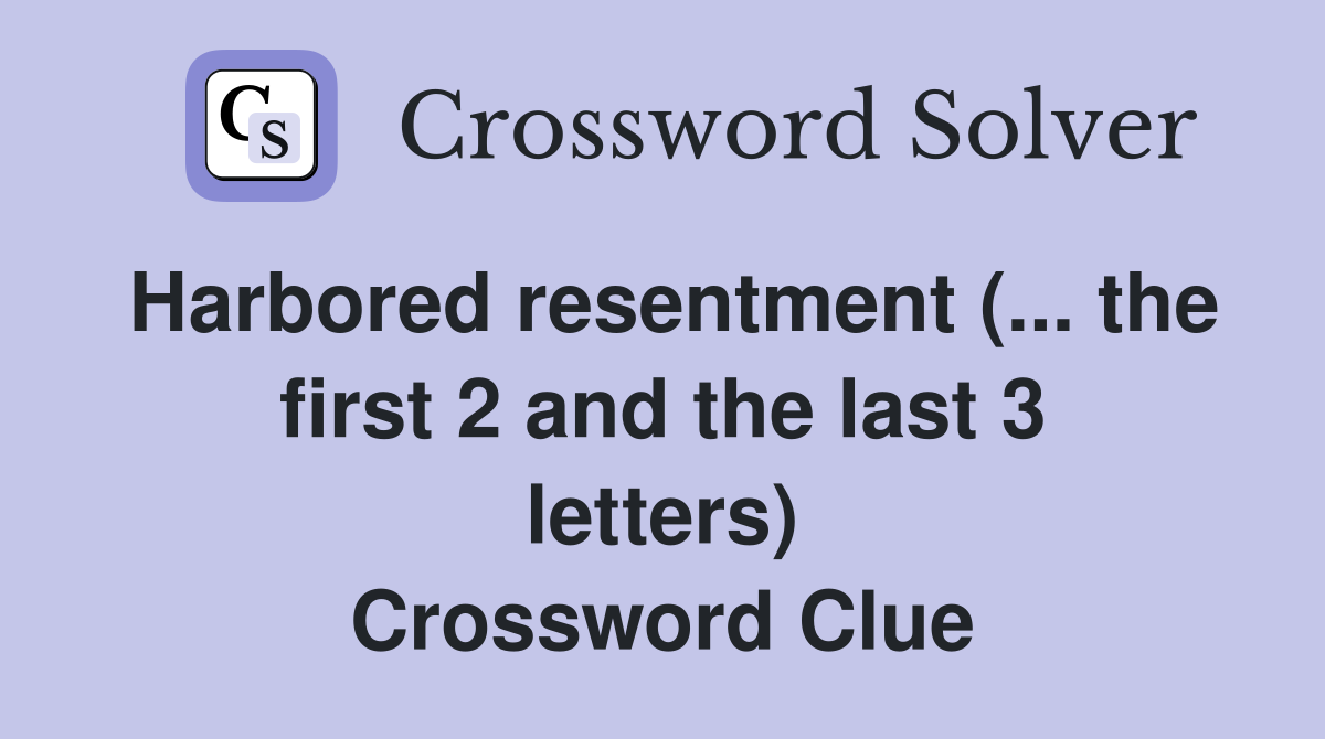 Harbored resentment (... the first 2 and the last 3 letters) Crossword Clue