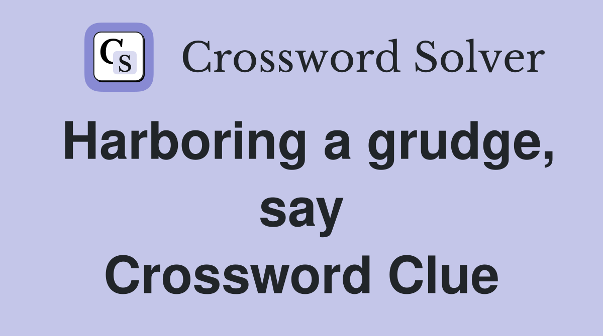 Harboring a grudge, say Crossword Clue