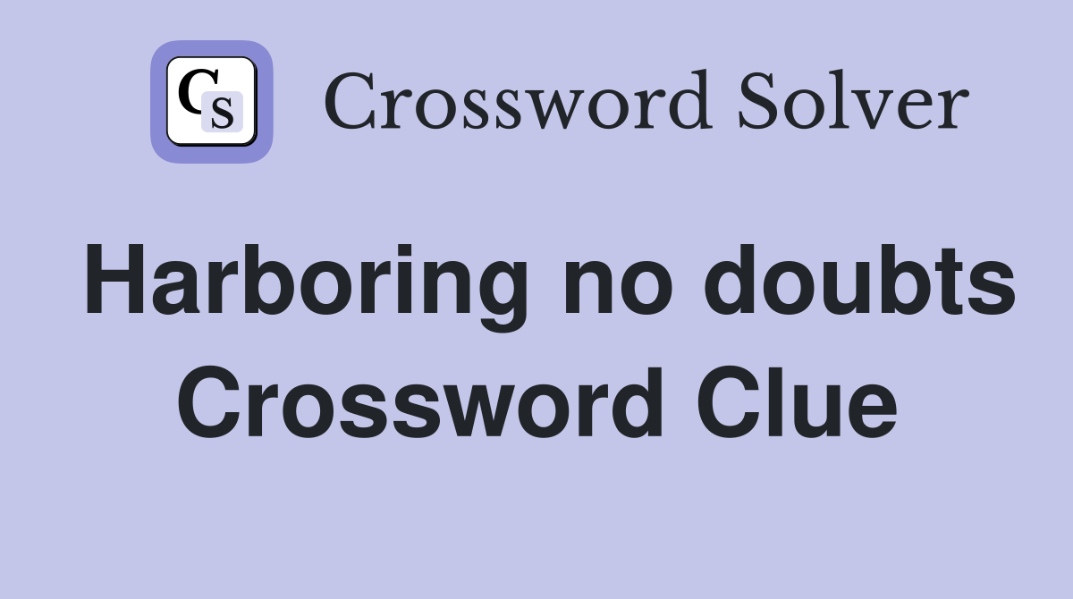 Harboring no doubts Crossword Clue