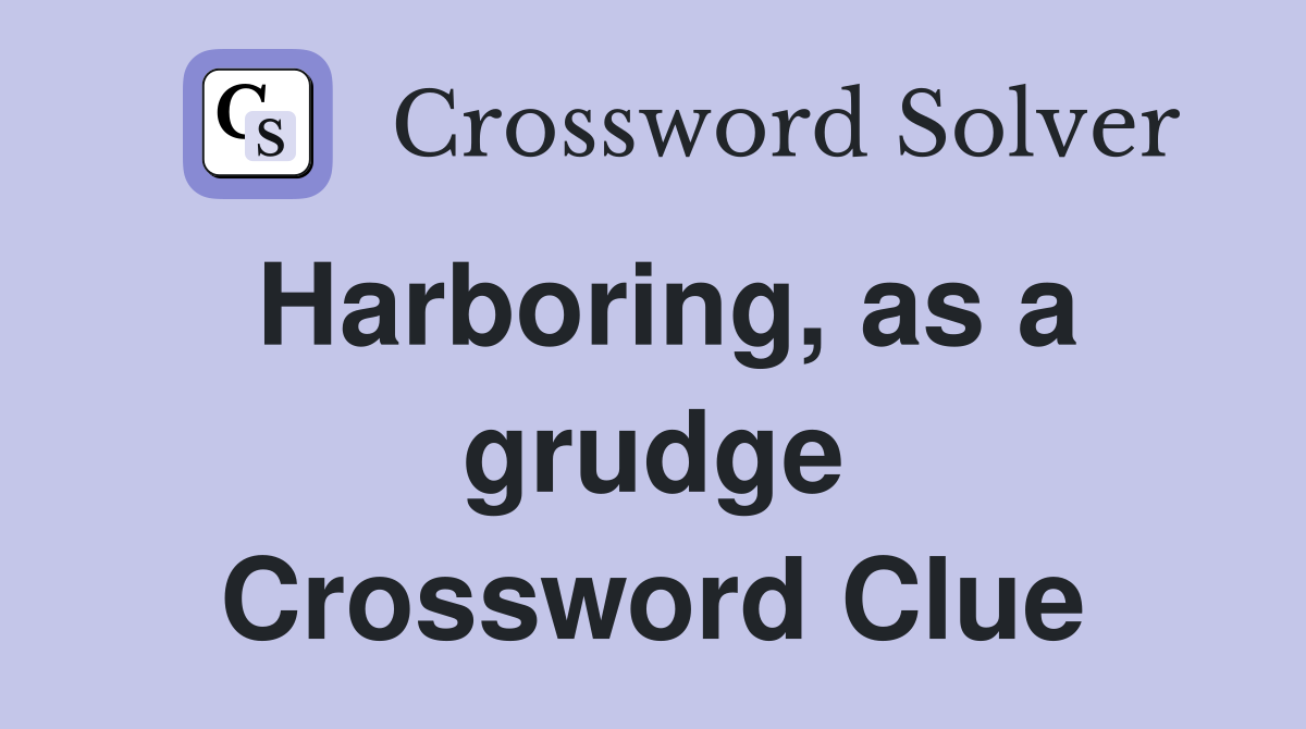 Harboring, as a grudge Crossword Clue