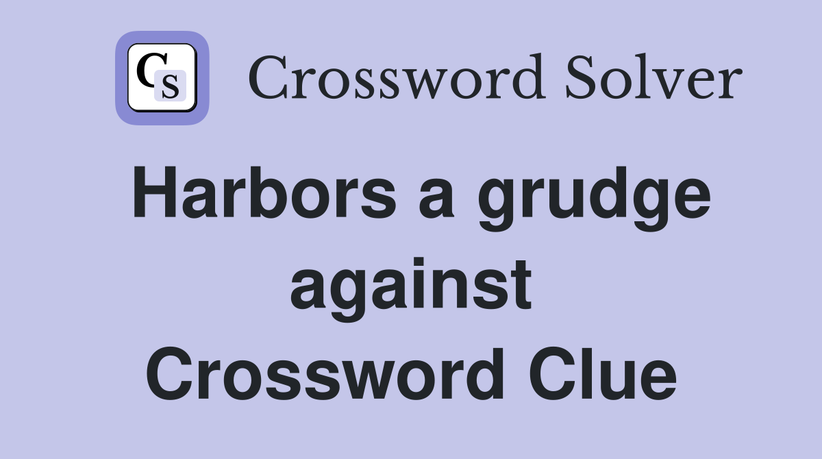 Harbors a grudge against Crossword Clue