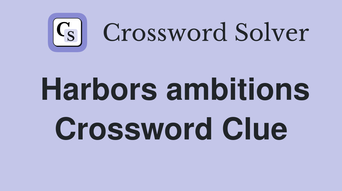 Harbors ambitions Crossword Clue