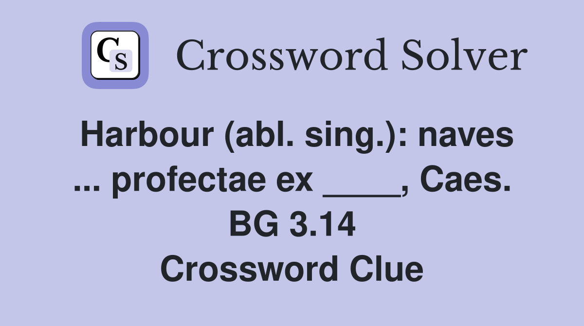 Harbour (abl. sing.): naves ... profectae ex ____, Caes. BG 3.14 Crossword Clue