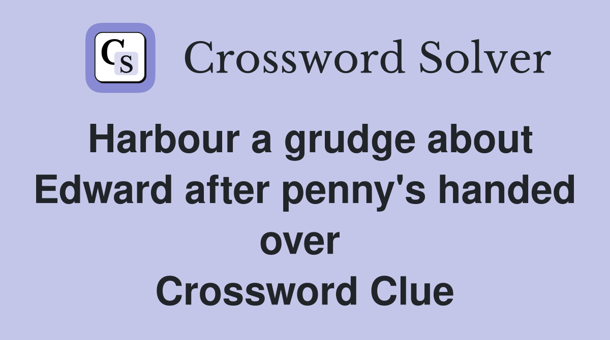 Harbour a grudge about Edward after penny's handed over  Crossword Clue