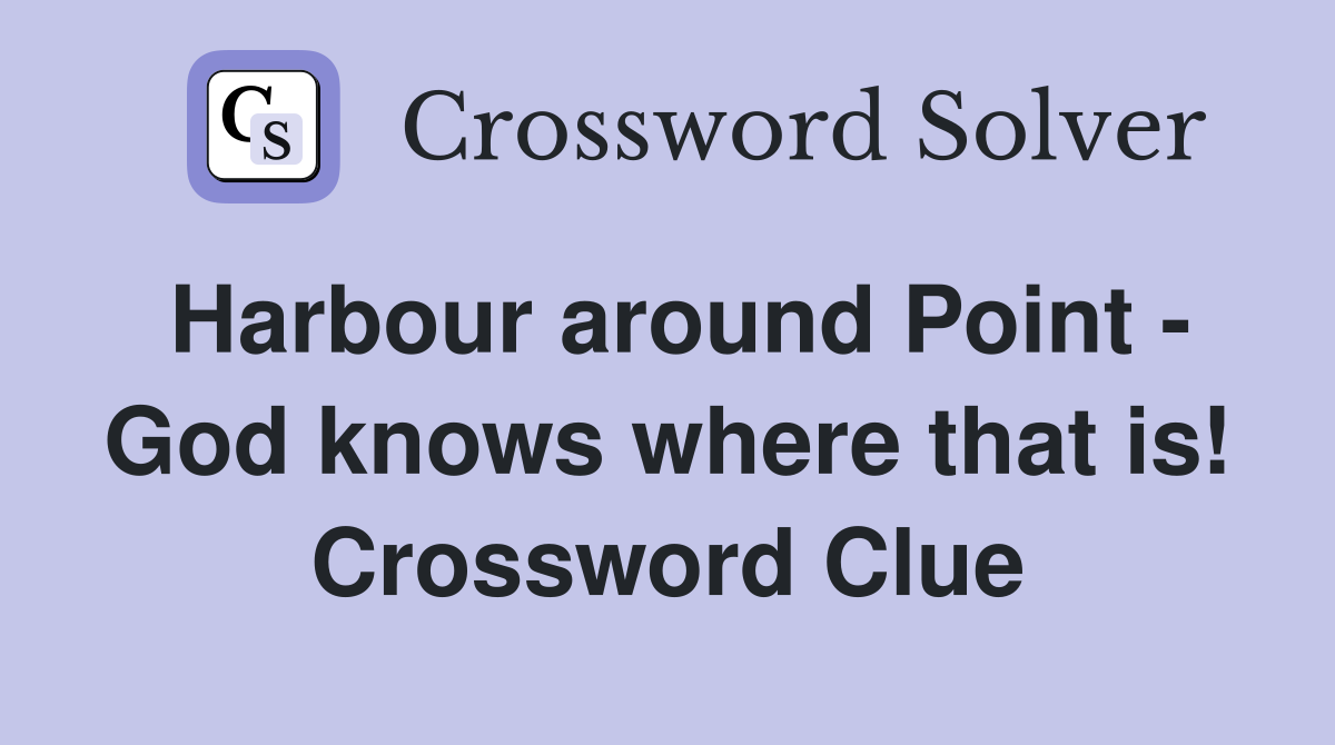 Harbour around Point - God knows where that is! Crossword Clue