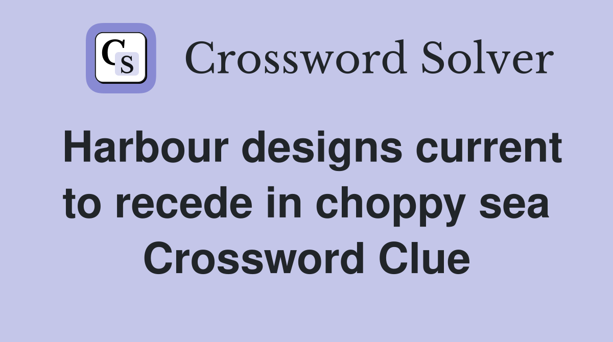 Harbour designs current to recede in choppy sea Crossword Clue