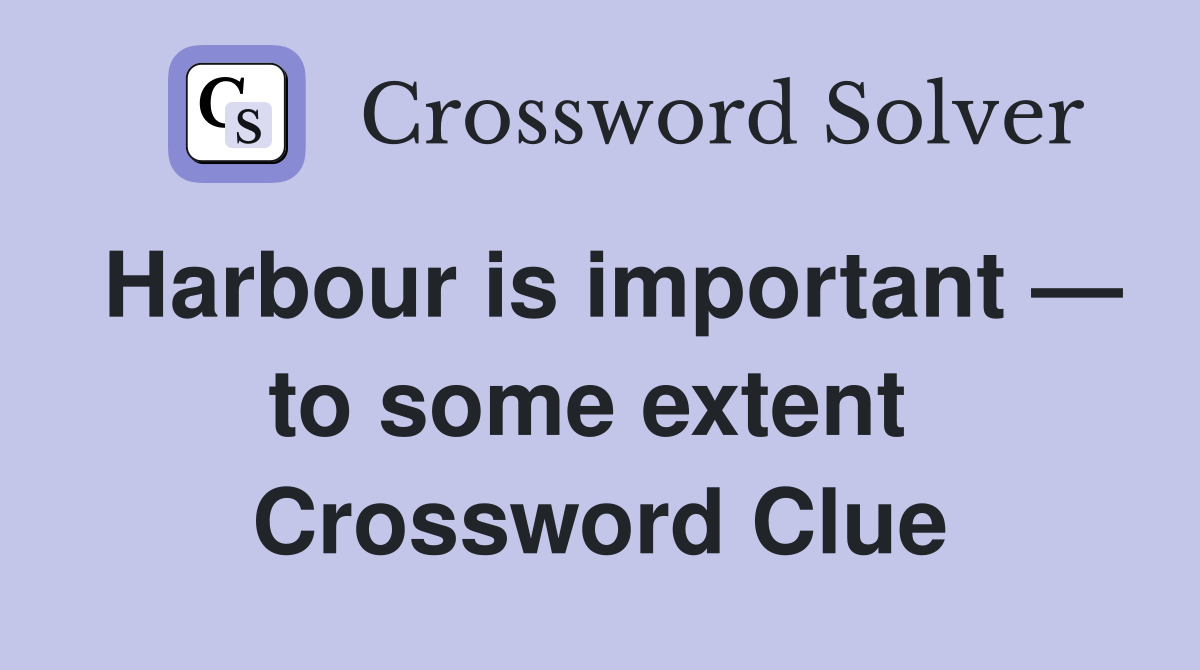 Harbour is important — to some extent  Crossword Clue