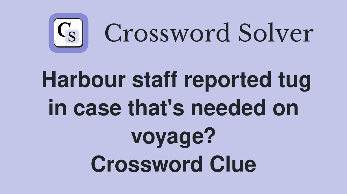 Harbour staff reported tug in case that's needed on voyage? Crossword Clue