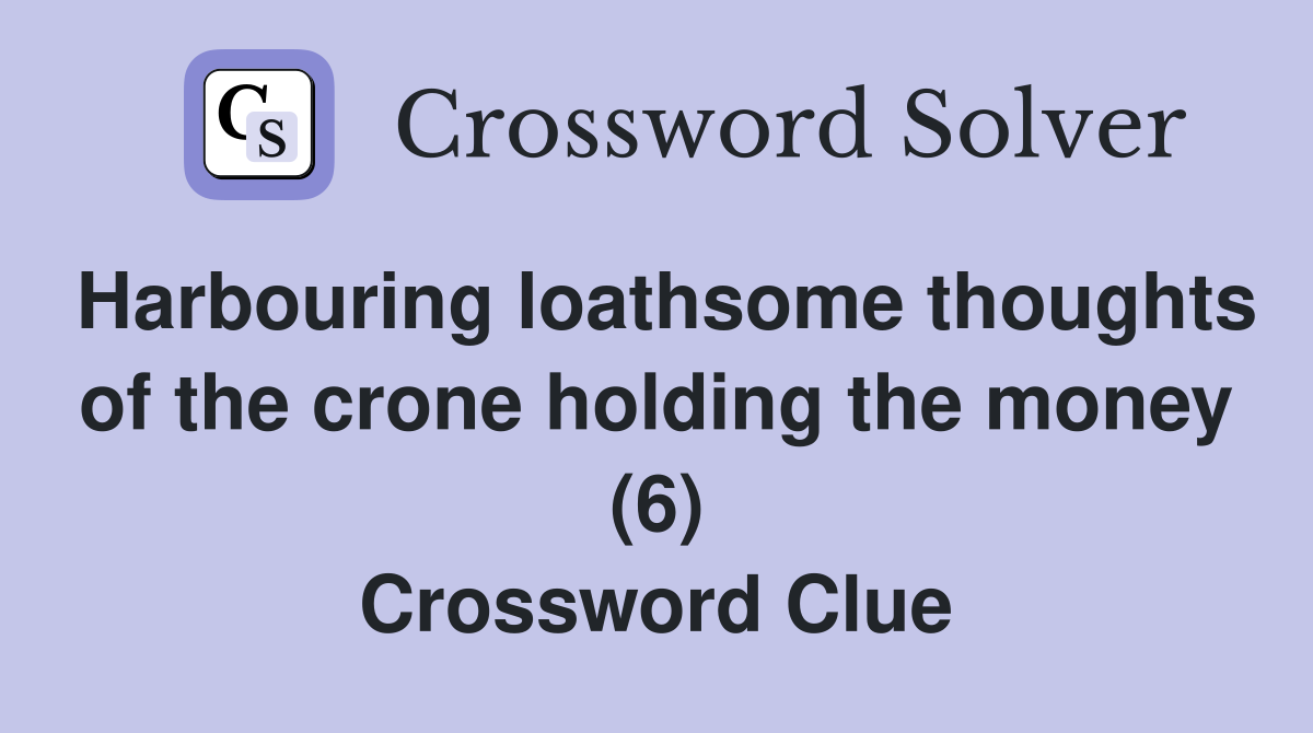 Harbouring loathsome thoughts of the crone holding the money (6) Crossword Clue