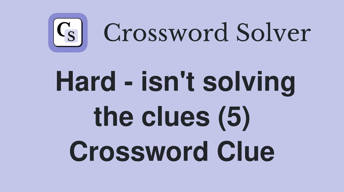 Hard - isn't solving the clues (5) Crossword Clue