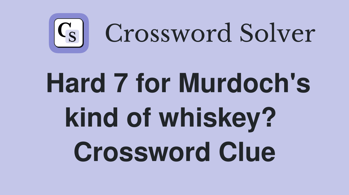 Hard 7 for Murdoch's kind of whiskey?  Crossword Clue