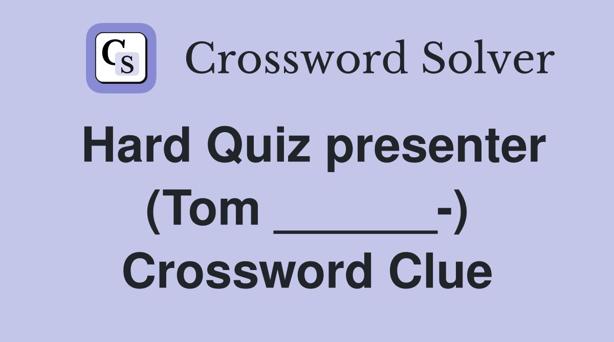 Hard Quiz presenter (Tom ______-) Crossword Clue