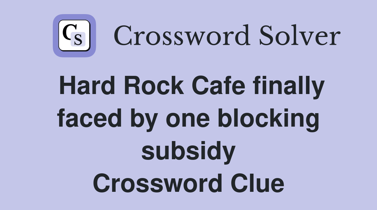 Hard Rock Cafe finally faced by one blocking subsidy Crossword Clue